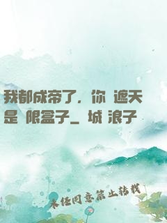 我都成帝了，你說遮天是無限盒子